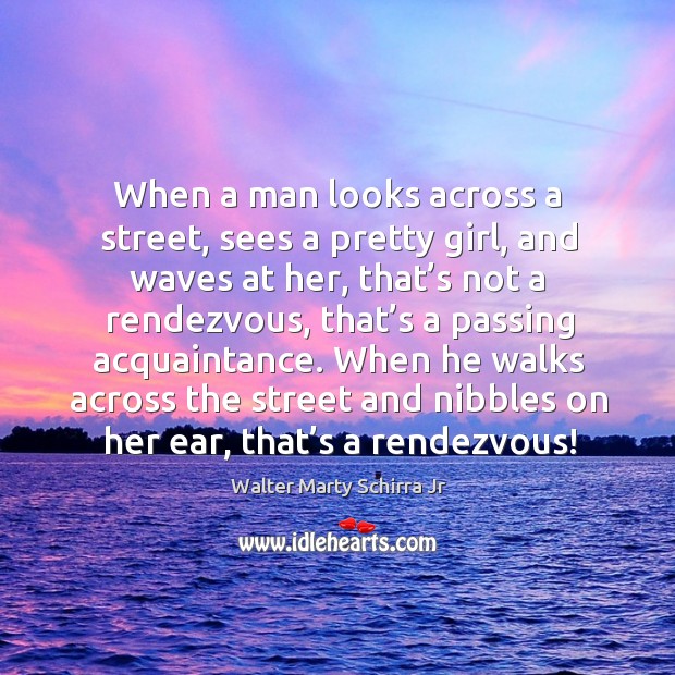 When a man looks across a street, sees a pretty girl, and waves at her, that’s not a rendezvous Walter Marty Schirra Jr Picture Quote