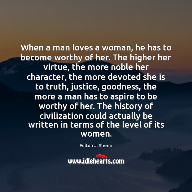 When a man loves a woman, he has to become worthy of Fulton J. Sheen Picture Quote