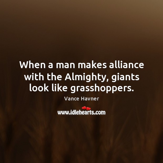 When a man makes alliance with the Almighty, giants look like grasshoppers. Vance Havner Picture Quote