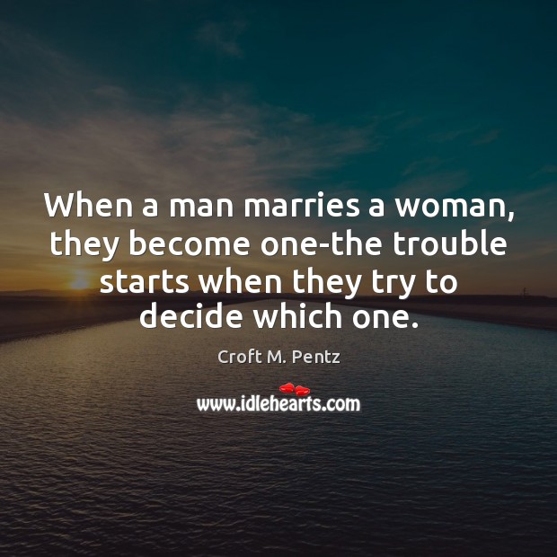 When a man marries a woman, they become one-the trouble starts when Croft M. Pentz Picture Quote