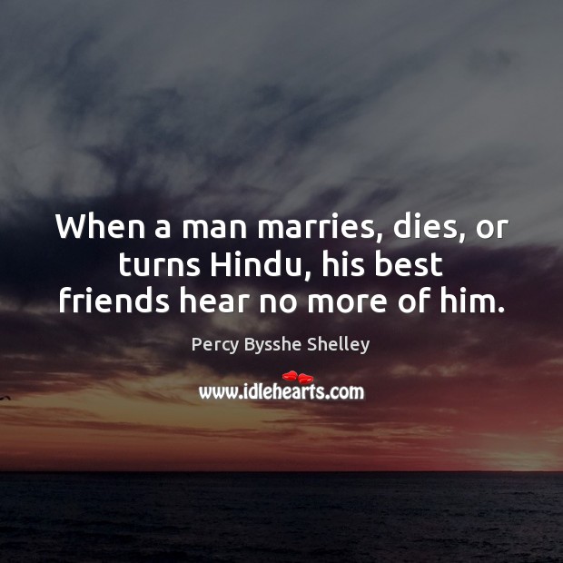 When a man marries, dies, or turns Hindu, his best friends hear no more of him. Percy Bysshe Shelley Picture Quote
