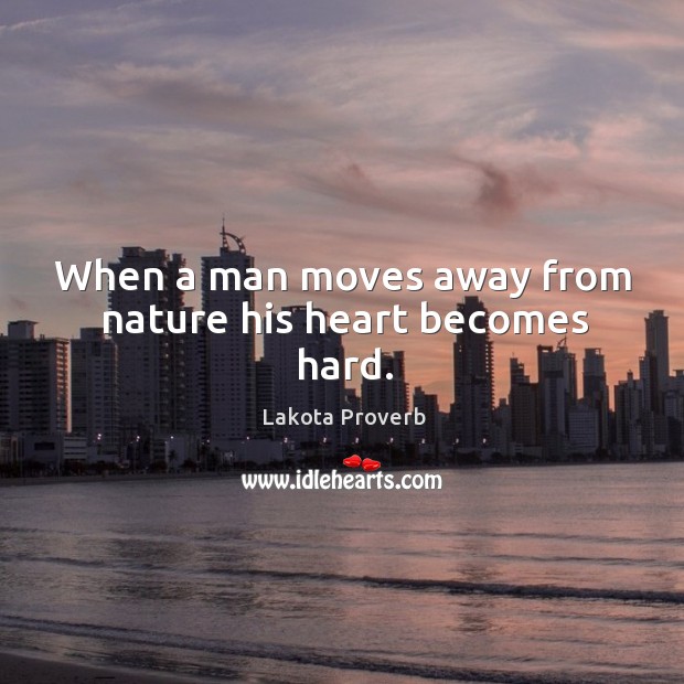 When a man moves away from nature his heart becomes hard. Lakota Proverbs Image
