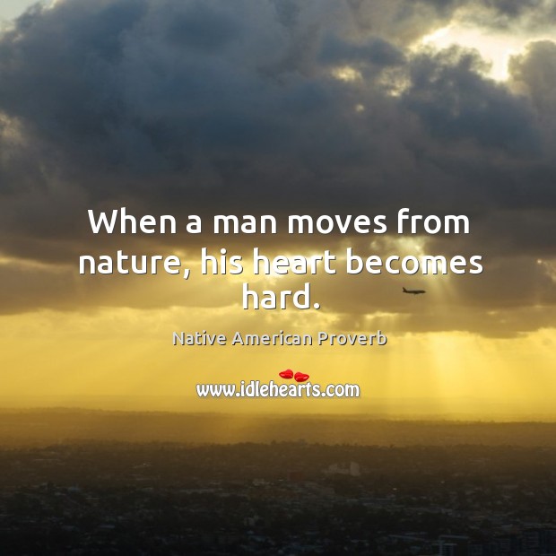When a man moves from nature, his heart becomes hard. Native American Proverbs Image