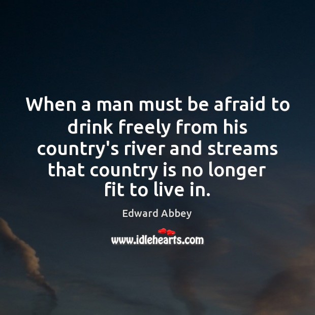 When a man must be afraid to drink freely from his country’s Edward Abbey Picture Quote