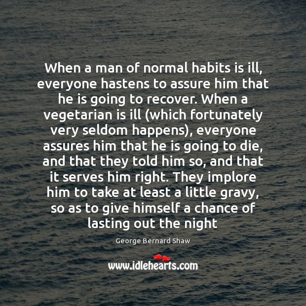 When a man of normal habits is ill, everyone hastens to assure George Bernard Shaw Picture Quote