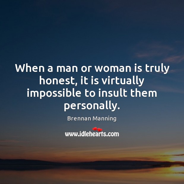 When a man or woman is truly honest, it is virtually impossible to insult them personally. Image