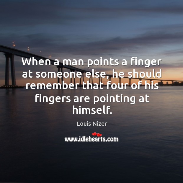 When a man points a finger at someone else, he should remember that four of his fingers are pointing at himself. Louis Nizer Picture Quote