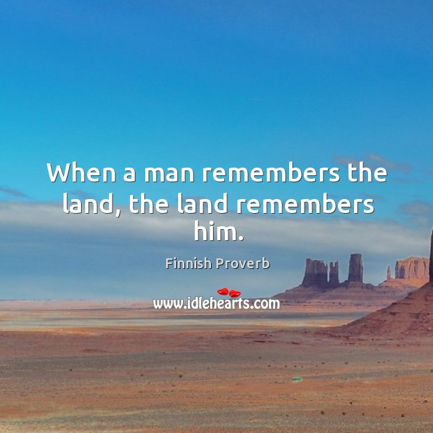 When a man remembers the land, the land remembers him. Finnish Proverbs Image