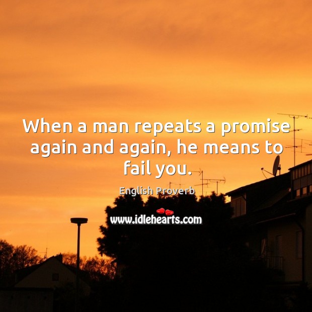 When a man repeats a promise again and again, he means to fail you. Image