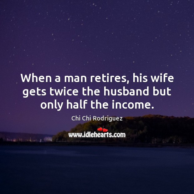 When a man retires, his wife gets twice the husband but only half the income. Image