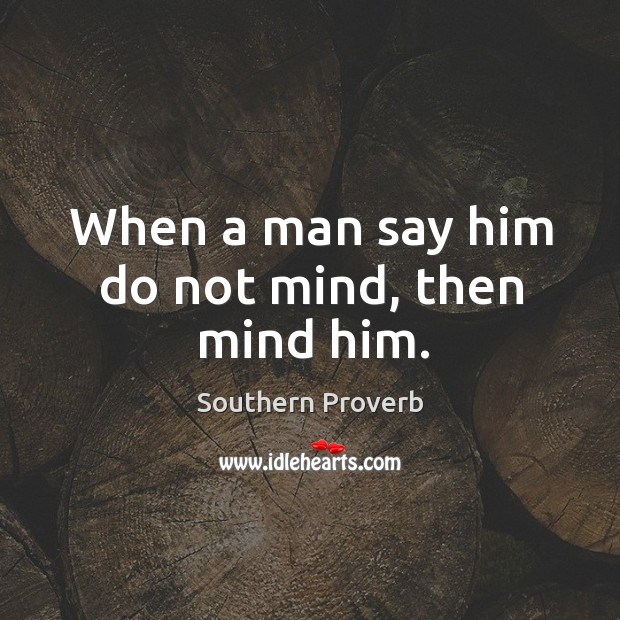 When a man say him do not mind, then mind him . Southern Proverbs Image