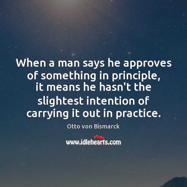 When a man says he approves of something in principle, it means Otto von Bismarck Picture Quote