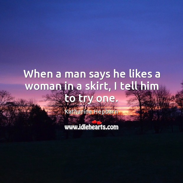 When a man says he likes a woman in a skirt, I tell him to try one. Katharine Hepburn Picture Quote
