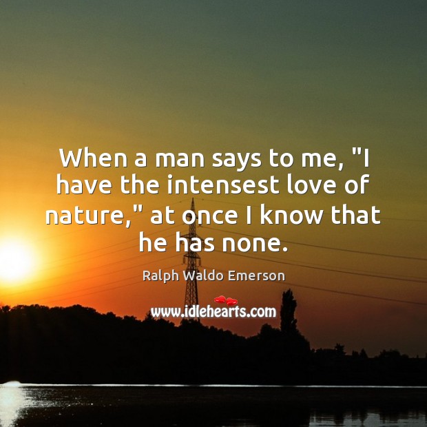 When a man says to me, “I have the intensest love of Ralph Waldo Emerson Picture Quote