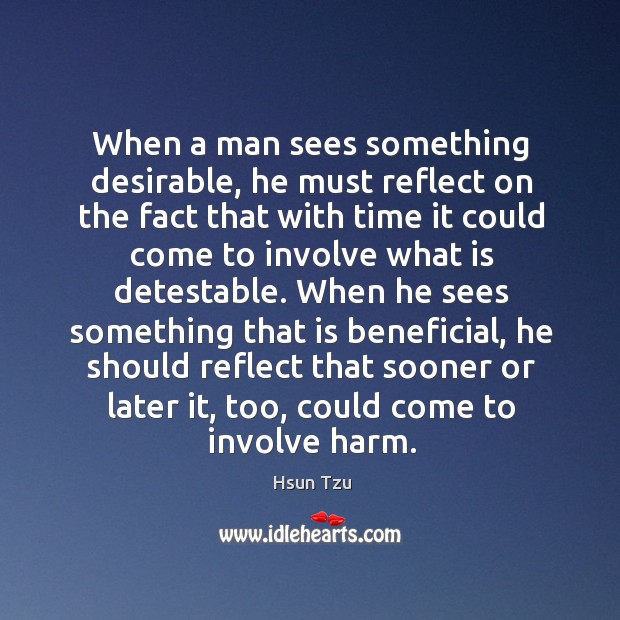 When a man sees something desirable, he must reflect on the fact that with time Hsun Tzu Picture Quote