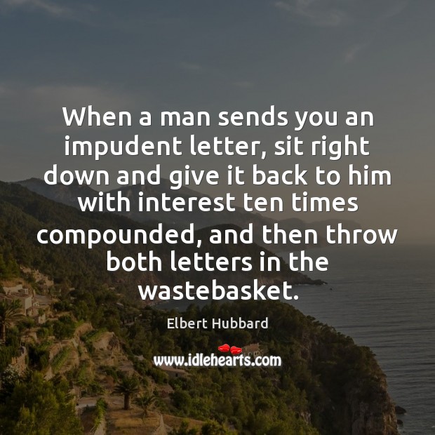 When a man sends you an impudent letter, sit right down and Elbert Hubbard Picture Quote