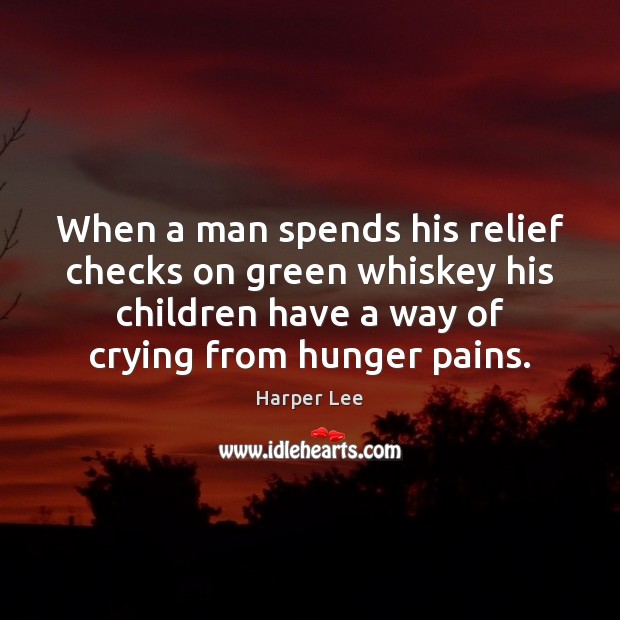 When a man spends his relief checks on green whiskey his children Harper Lee Picture Quote
