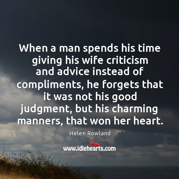 When a man spends his time giving his wife criticism and advice instead of compliments. Helen Rowland Picture Quote