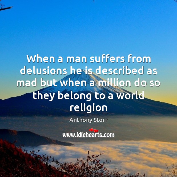 When a man suffers from delusions he is described as mad but Anthony Storr Picture Quote