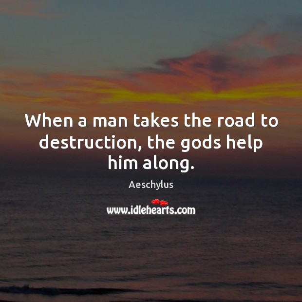 When a man takes the road to destruction, the Gods help him along. Aeschylus Picture Quote