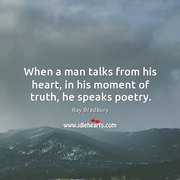 When a man talks from his heart, in his moment of truth, he speaks poetry. Image