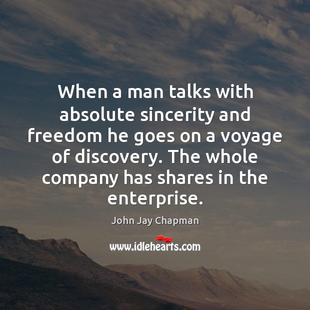 When a man talks with absolute sincerity and freedom he goes on John Jay Chapman Picture Quote