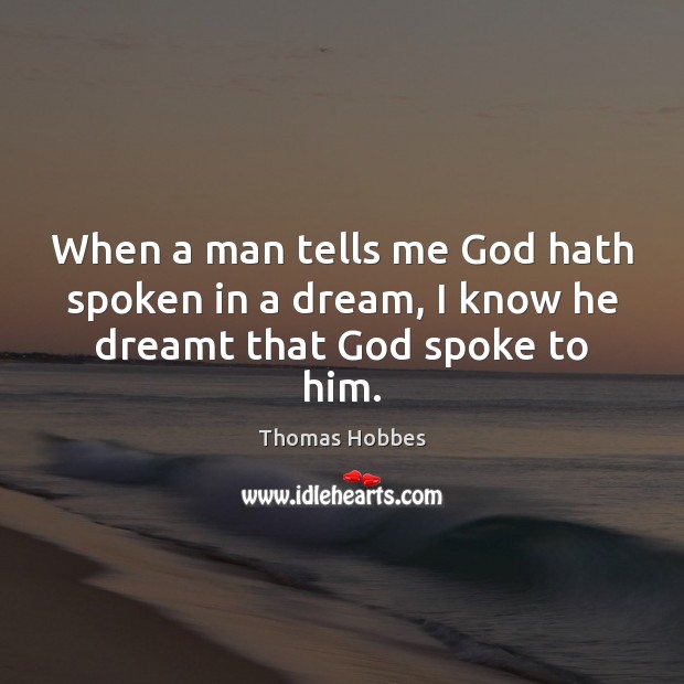 When a man tells me God hath spoken in a dream, I know he dreamt that God spoke to him. Thomas Hobbes Picture Quote