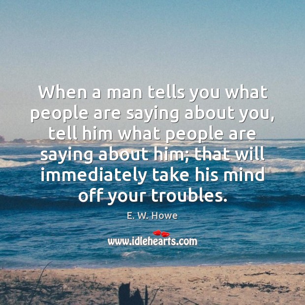 When a man tells you what people are saying about you, tell E. W. Howe Picture Quote
