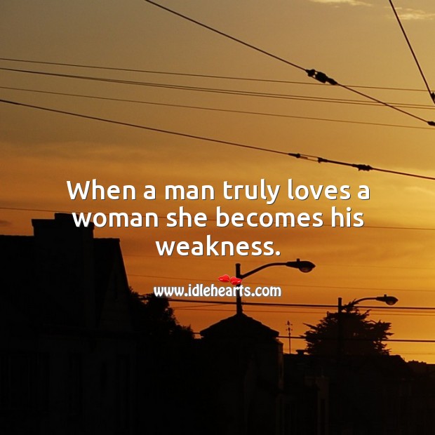 When a man truly loves a woman she becomes his weakness. True Love Quotes Image