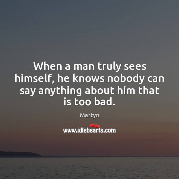 When a man truly sees himself, he knows nobody can say anything about him that is too bad. Image