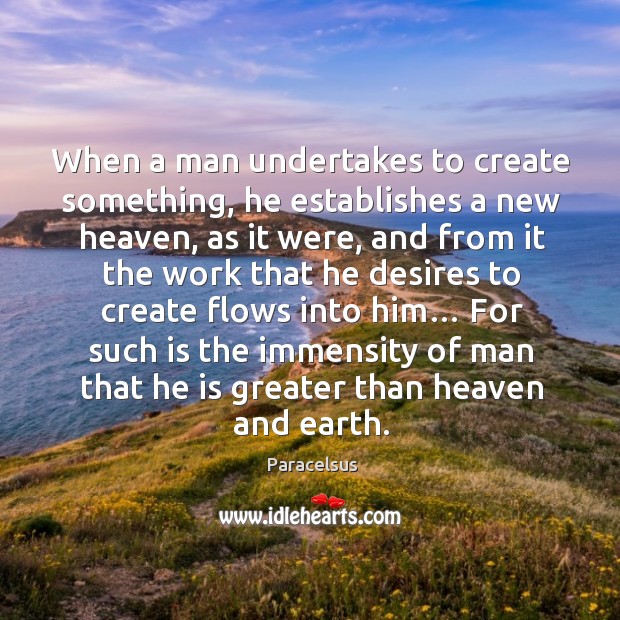 When a man undertakes to create something, he establishes a new heaven Paracelsus Picture Quote