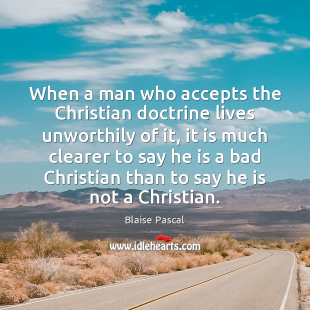 When a man who accepts the Christian doctrine lives unworthily of it, Blaise Pascal Picture Quote