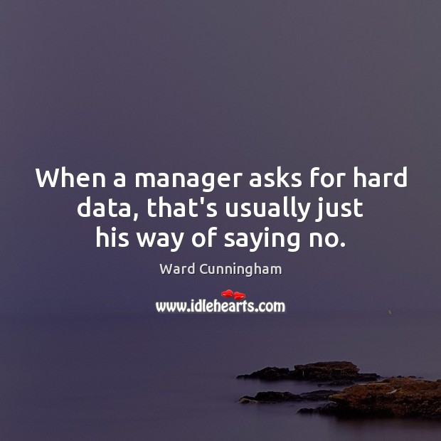 When a manager asks for hard data, that’s usually just his way of saying no. Image