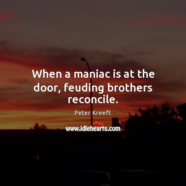When a maniac is at the door, feuding brothers reconcile. Peter Kreeft Picture Quote