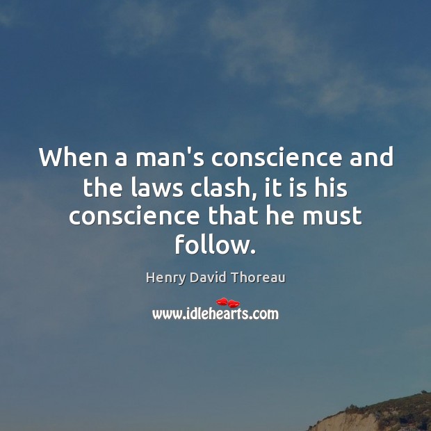When a man’s conscience and the laws clash, it is his conscience that he must follow. Henry David Thoreau Picture Quote