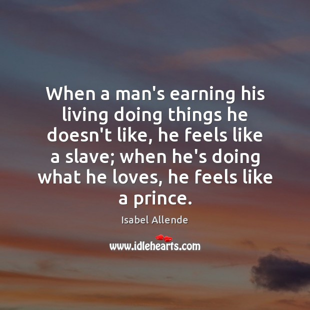 When a man’s earning his living doing things he doesn’t like, he Isabel Allende Picture Quote
