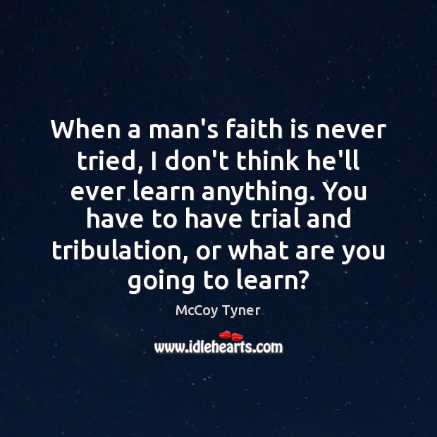 When a man’s faith is never tried, I don’t think he’ll ever McCoy Tyner Picture Quote