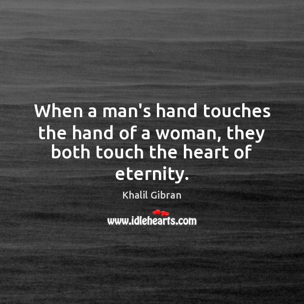 When a man’s hand touches the hand of a woman, they both touch the heart of eternity. Image