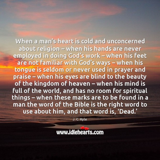 When a man’s heart is cold and unconcerned about religion – when 