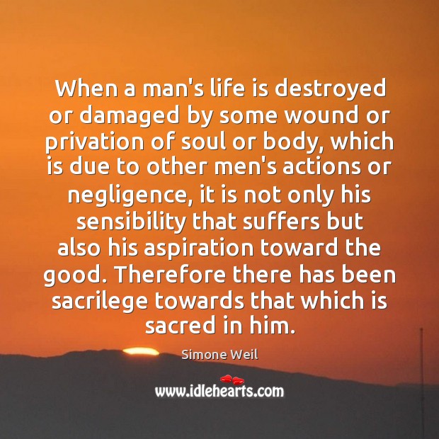 When a man’s life is destroyed or damaged by some wound or Simone Weil Picture Quote