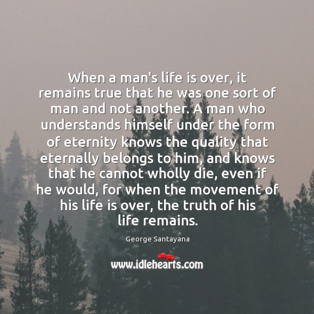 When a man’s life is over, it remains true that he was George Santayana Picture Quote