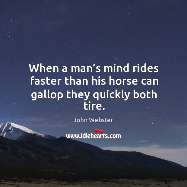 When a man’s mind rides faster than his horse can gallop they quickly both tire. John Webster Picture Quote