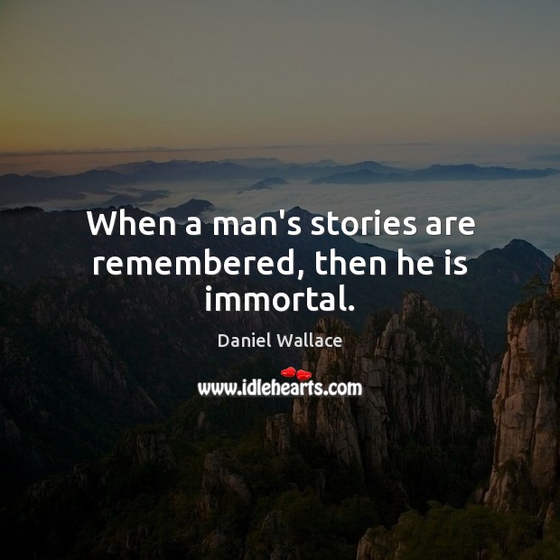 When a man’s stories are remembered, then he is immortal. Daniel Wallace Picture Quote