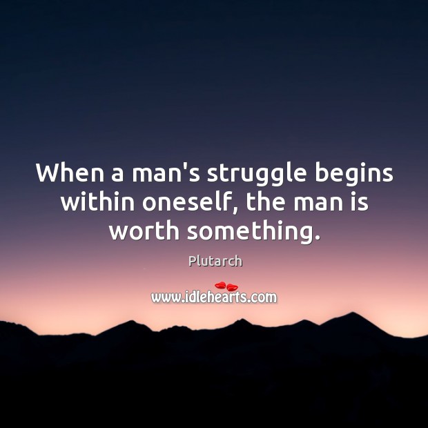When a man’s struggle begins within oneself, the man is worth something. Image