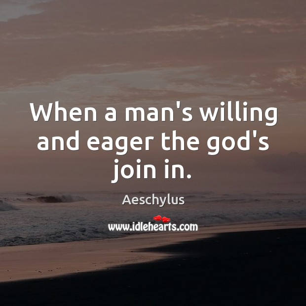 When a man’s willing and eager the God’s join in. Aeschylus Picture Quote