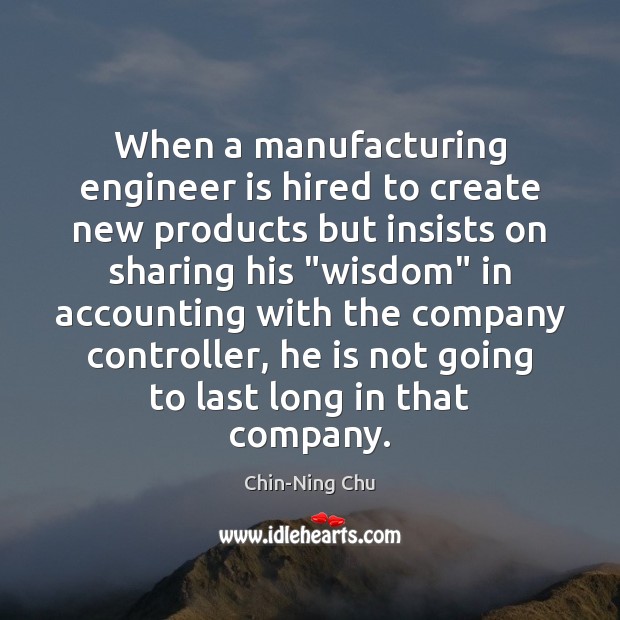 When a manufacturing engineer is hired to create new products but insists Chin-Ning Chu Picture Quote