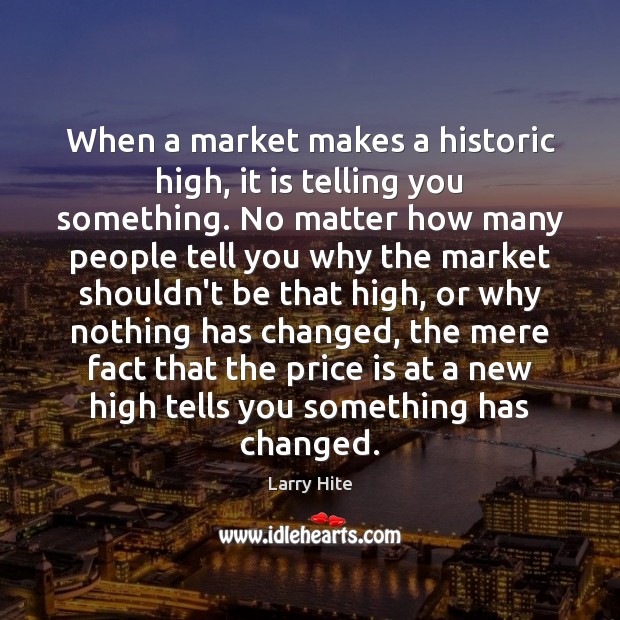 When a market makes a historic high, it is telling you something. Larry Hite Picture Quote