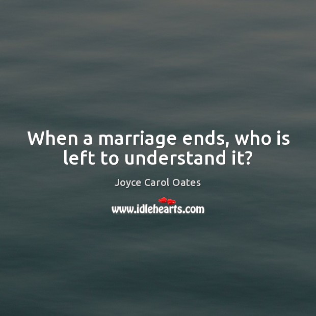 When a marriage ends, who is left to understand it? Joyce Carol Oates Picture Quote