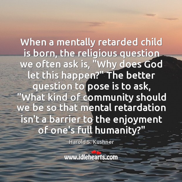 When a mentally retarded child is born, the religious question we often Harold S. Kushner Picture Quote