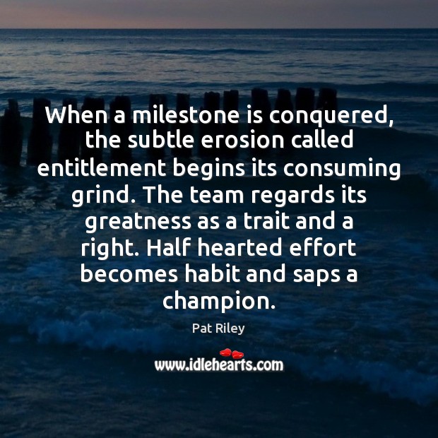 When a milestone is conquered, the subtle erosion called entitlement begins its Team Quotes Image